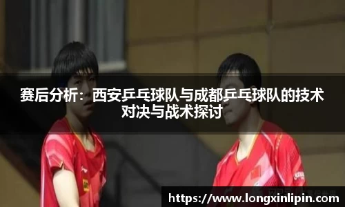 赛后分析：西安乒乓球队与成都乒乓球队的技术对决与战术探讨