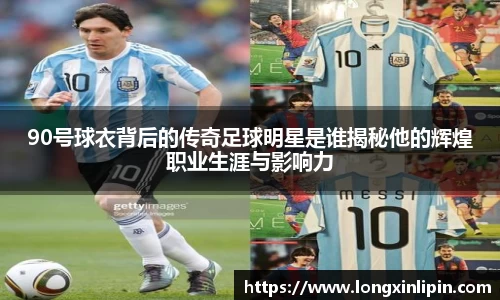 90号球衣背后的传奇足球明星是谁揭秘他的辉煌职业生涯与影响力