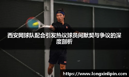 西安网球队配合引发热议球员间默契与争议的深度剖析