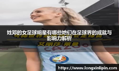 姓邓的女足球明星有哪些她们在足球界的成就与影响力解析