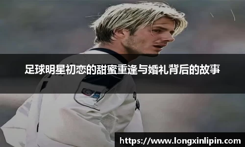 足球明星初恋的甜蜜重逢与婚礼背后的故事