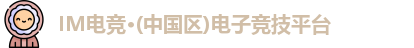 IM电竞·(中国区)电子竞技平台